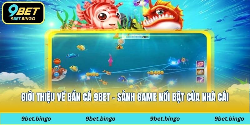 Giới thiệu về bắn cá 9bet - Sảnh game nổi bật của nhà cái