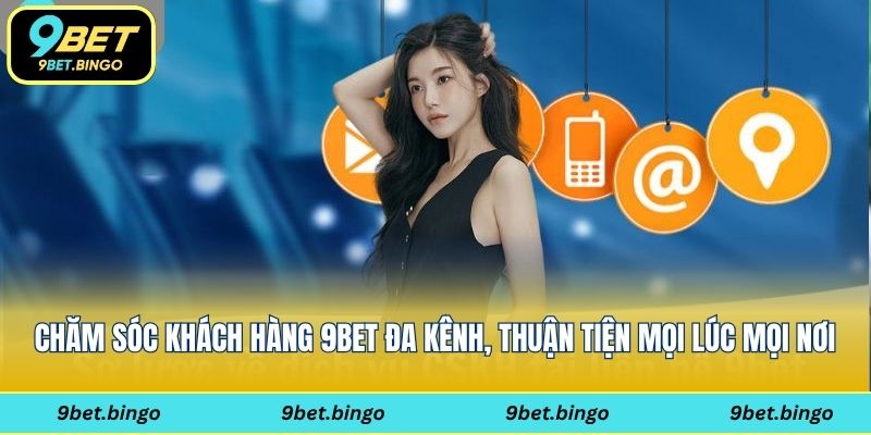Chăm sóc khách hàng 9bet đa kênh dễ lựa chọn