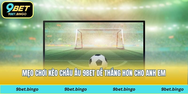 Mẹo chơi kèo châu Âu 9bet dễ thắng hơn cho anh em