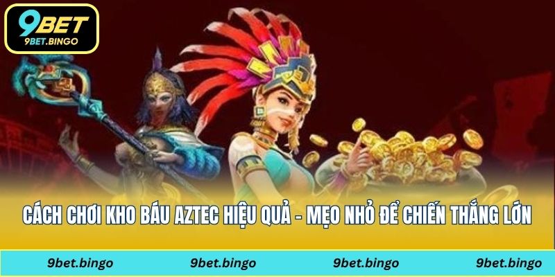 Cách chơi kho báu Aztec hiệu quả – Mẹo nhỏ để chiến thắng lớn