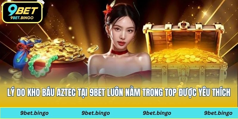 Lý do kho báu Aztec tại 9bet luôn nằm trong top được yêu thích