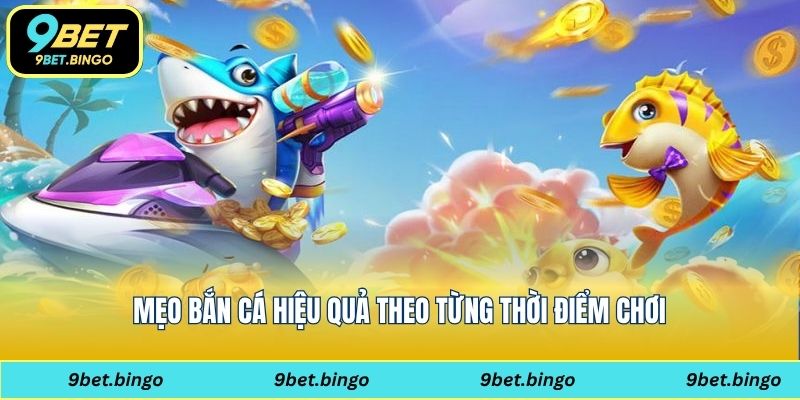 Mẹo bắn cá hiệu quả theo từng thời điểm chơi