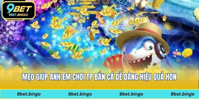 Mẹo giúp anh em chơi TP bắn cá dễ dàng hiệu quả hơn